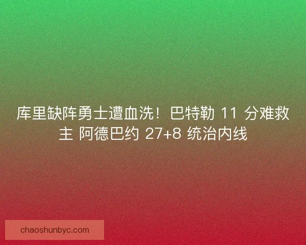 库里缺阵勇士遭血洗！巴特勒 11 分难救主 阿德巴约 27+8 统治内线