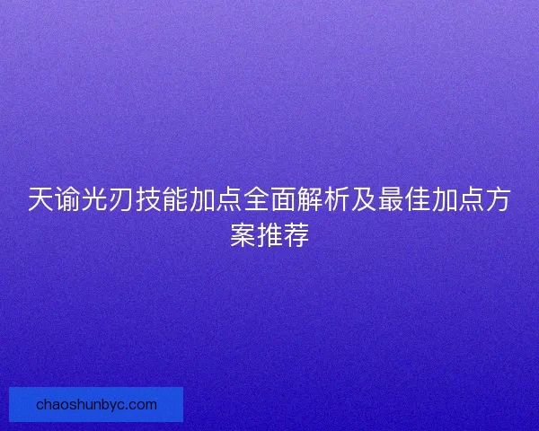 天谕光刃技能加点全面解析及最佳加点方案推荐