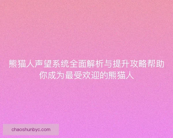 熊猫人声望系统全面解析与提升攻略帮助你成为最受欢迎的熊猫人