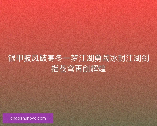 银甲披风破寒冬一梦江湖勇闯冰封江湖剑指苍穹再创辉煌