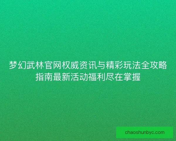 梦幻武林官网权威资讯与精彩玩法全攻略指南最新活动福利尽在掌握