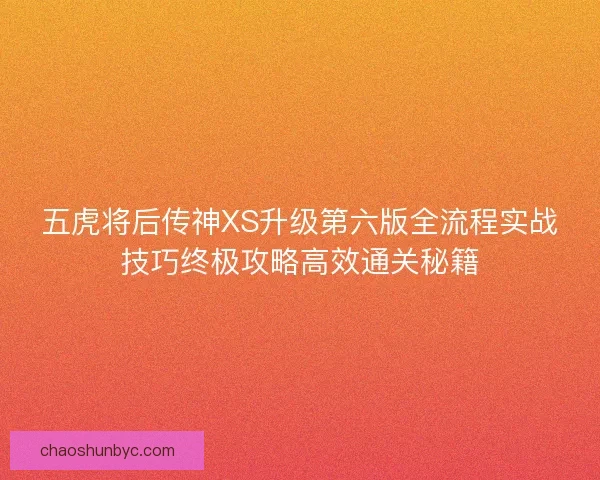 五虎将后传神XS升级第六版全流程实战技巧终极攻略高效通关秘籍