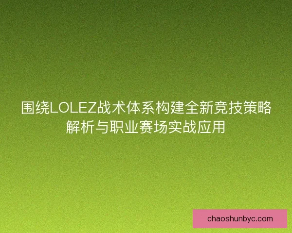 围绕LOLEZ战术体系构建全新竞技策略解析与职业赛场实战应用