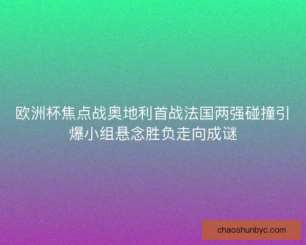 欧洲杯焦点战奥地利首战法国两强碰撞引爆小组悬念胜负走向成谜
