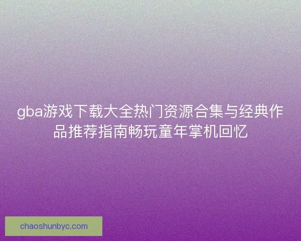 gba游戏下载大全热门资源合集与经典作品推荐指南畅玩童年掌机回忆 gba游戏下载大全热门资源合集与经典作品推荐指南畅玩童年掌机回忆