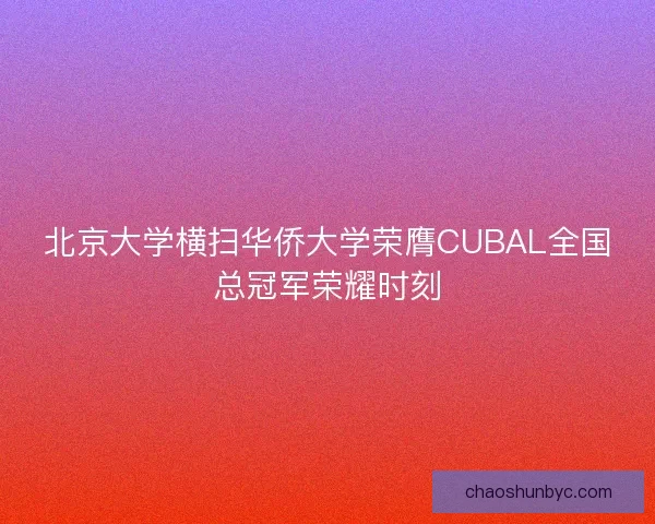 北京大学横扫华侨大学荣膺CUBAL全国总冠军荣耀时刻