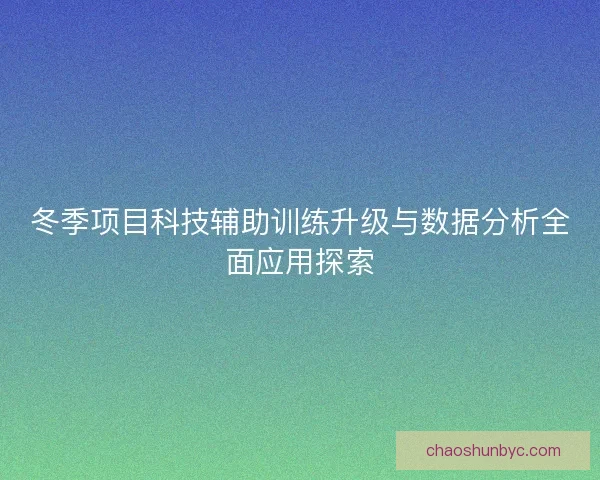 冬季项目科技辅助训练升级与数据分析全面应用探索