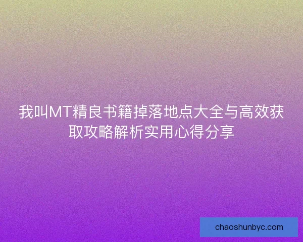 我叫MT精良书籍掉落地点大全与高效获取攻略解析实用心得分享