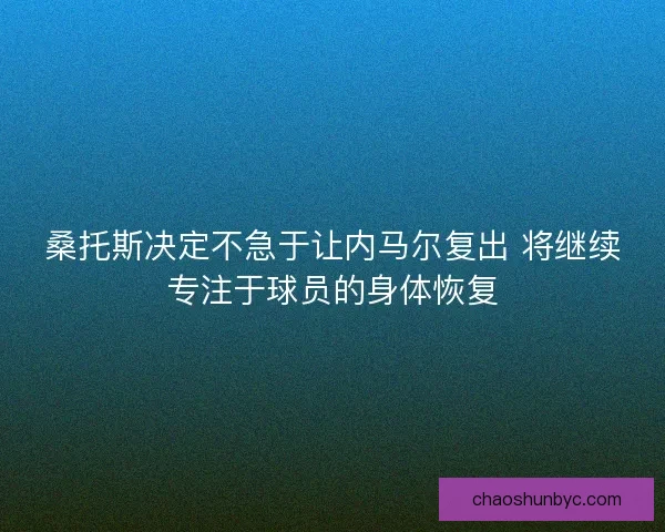 桑托斯决定不急于让内马尔复出 将继续专注于球员的身体恢复