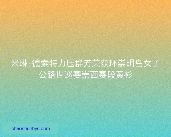 米琳·德索特力压群芳荣获环崇明岛女子公路世巡赛崇西赛段黄衫