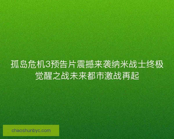 孤岛危机3预告片震撼来袭纳米战士终极觉醒之战未来都市激战再起 孤岛危机3预告片震撼来袭纳米战士终极觉醒之战未来都市激战再起
