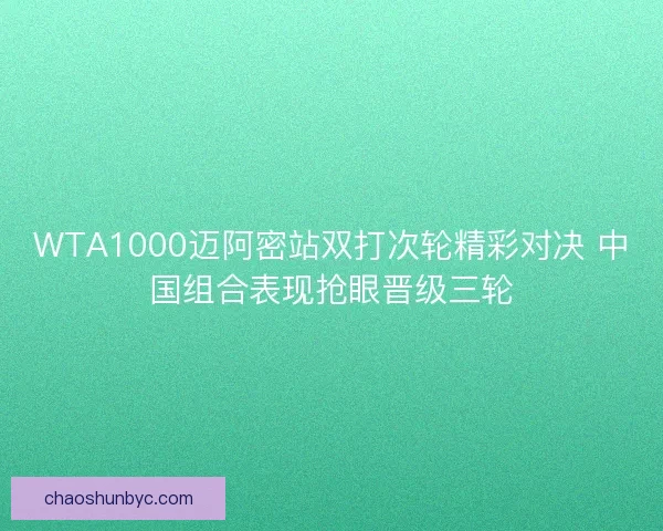 WTA1000迈阿密站双打次轮精彩对决 中国组合表现抢眼晋级三轮 WTA1000迈阿密站双打次轮精彩对决 中国组合表现抢眼晋级三轮