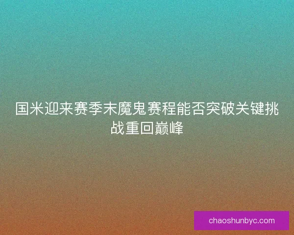国米迎来赛季末魔鬼赛程能否突破关键挑战重回巅峰
