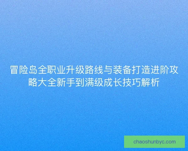 冒险岛全职业升级路线与装备打造进阶攻略大全新手到满级成长技巧解析