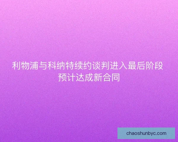 利物浦与科纳特续约谈判进入最后阶段 预计达成新合同